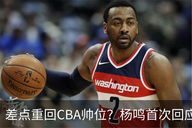 差点重回CBA帅位？杨鸣首次回应，离签约只差一步，会是广东吗？