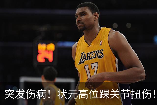 突发伤病！状元高位踝关节扭伤！休战4至6周！